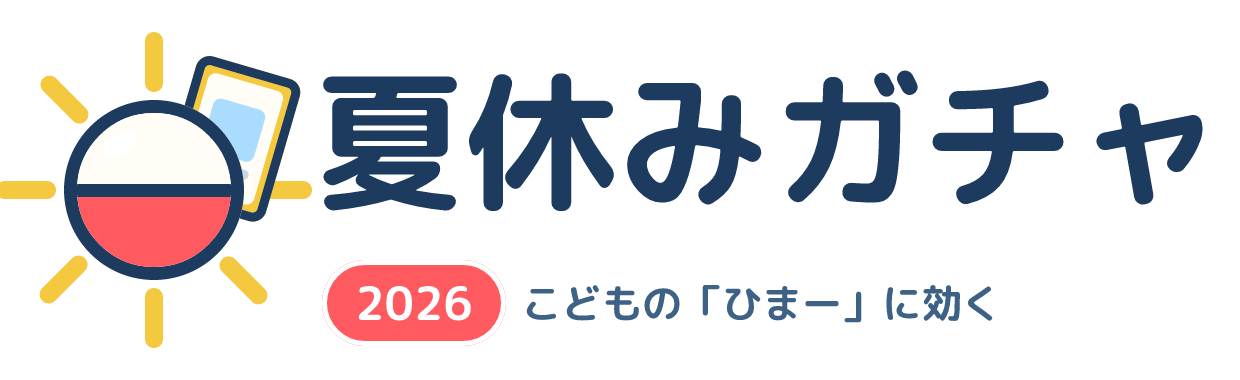 夏休みガチャ2026 — こどもの「ひまー」に効く
